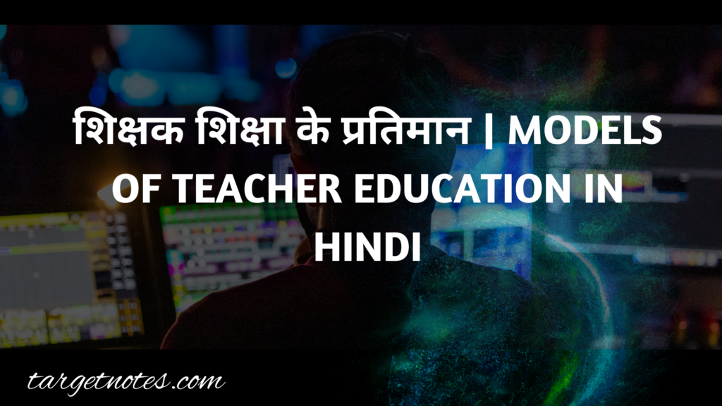 शिक्षक शिक्षा के प्रतिमान | MODELS OF TEACHER EDUCATION IN HINDI