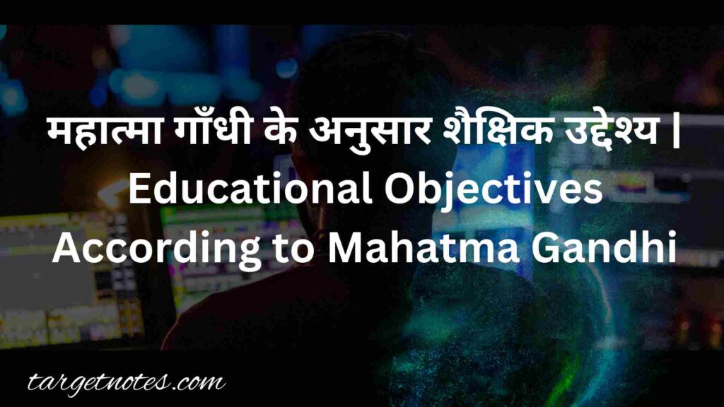 महात्मा गाँधी के अनुसार शैक्षिक उद्देश्य | Educational Objectives According to Mahatma Gandhi