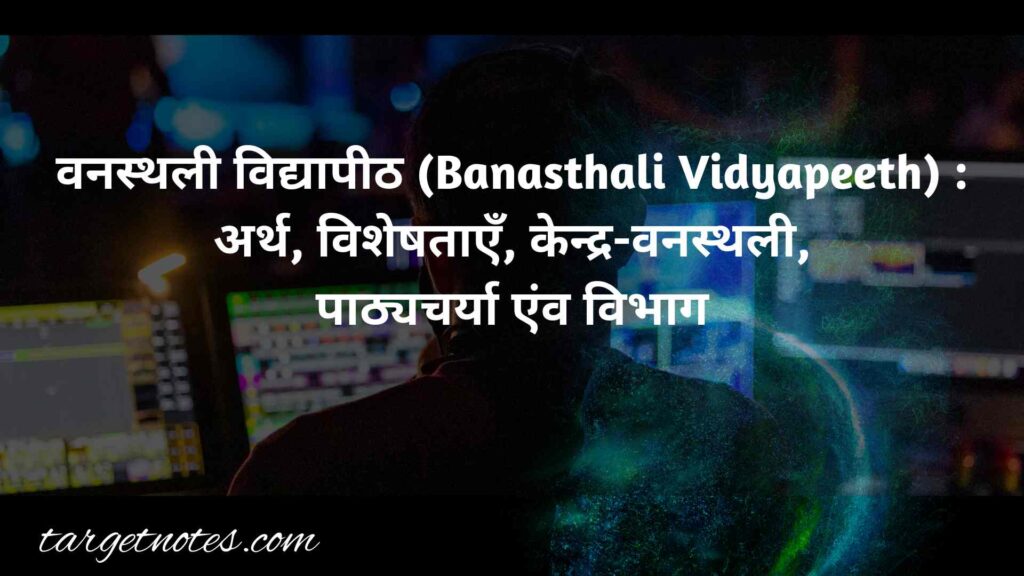 वनस्थली विद्यापीठ (Banasthali Vidyapeeth) : अर्थ, विशेषताएँ, केन्द्र-वनस्थली, पाठ्यचर्या एंव विभाग