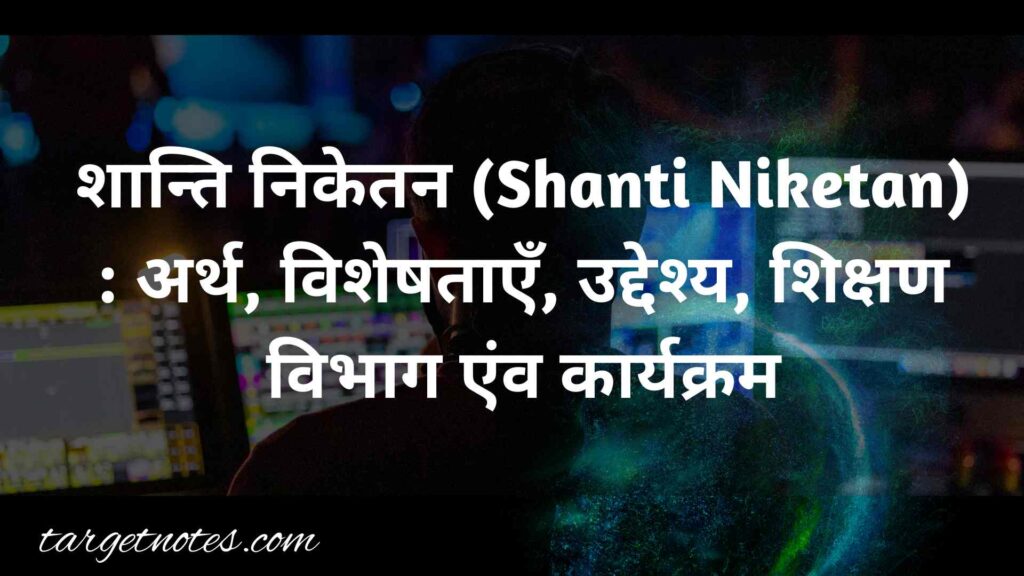 शान्ति निकेतन (Shanti Niketan) : अर्थ, विशेषताएँ, उद्देश्य, शिक्षण विभाग एंव कार्यक्रम