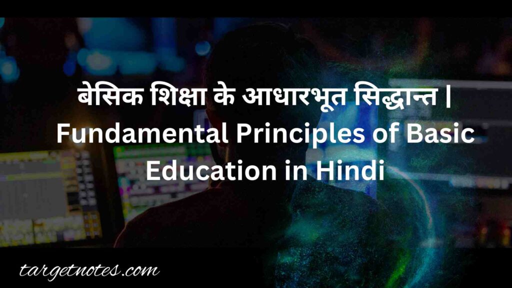 बेसिक शिक्षा के आधारभूत सिद्धान्त | Fundamental Principles of Basic Education in Hindi