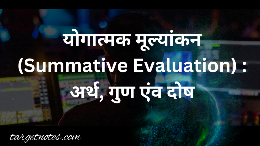 योगात्मक मूल्यांकन (Summative Evaluation) : अर्थ, गुण एंव दोष