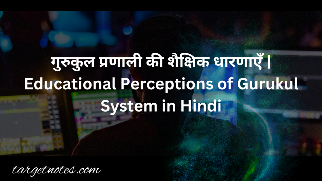 गुरुकुल प्रणाली की शैक्षिक धारणाएँ | Educational Perceptions of Gurukul System in Hindi