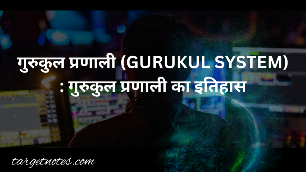 गुरुकुल प्रणाली (GURUKUL SYSTEM) : गुरुकुल प्रणाली का इतिहास