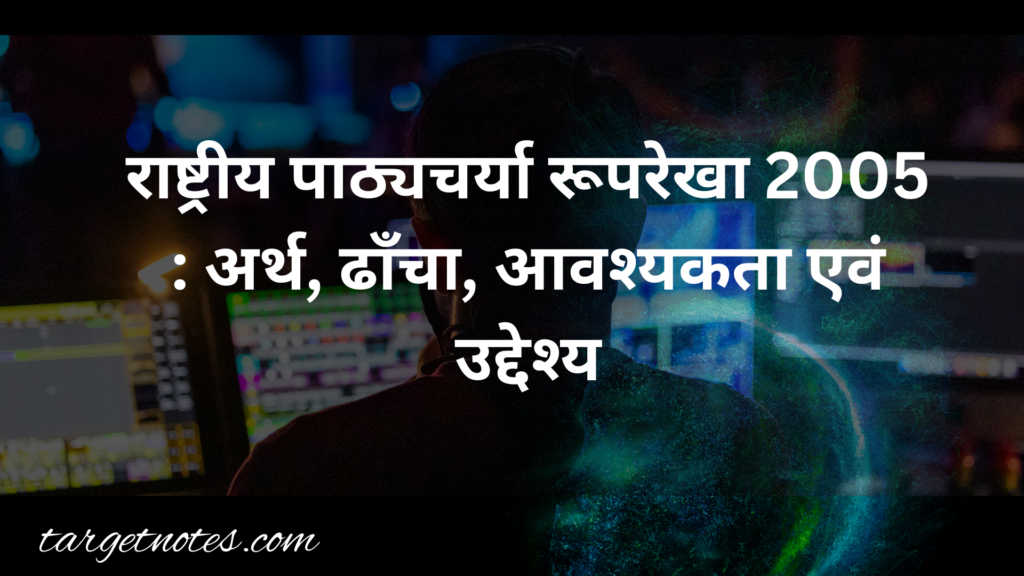 राष्ट्रीय पाठ्यचर्या रूपरेखा 2005 : अर्थ, ढाँचा, आवश्यकता एवं उद्देश्य