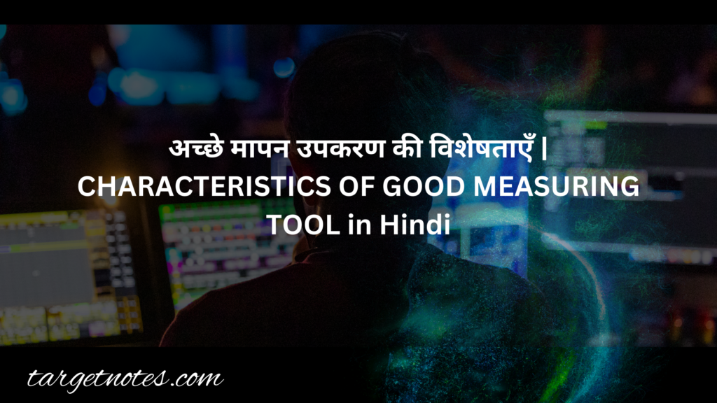 अच्छे मापन उपकरण की विशेषताएँ | CHARACTERISTICS OF GOOD MEASURING TOOL in Hindi