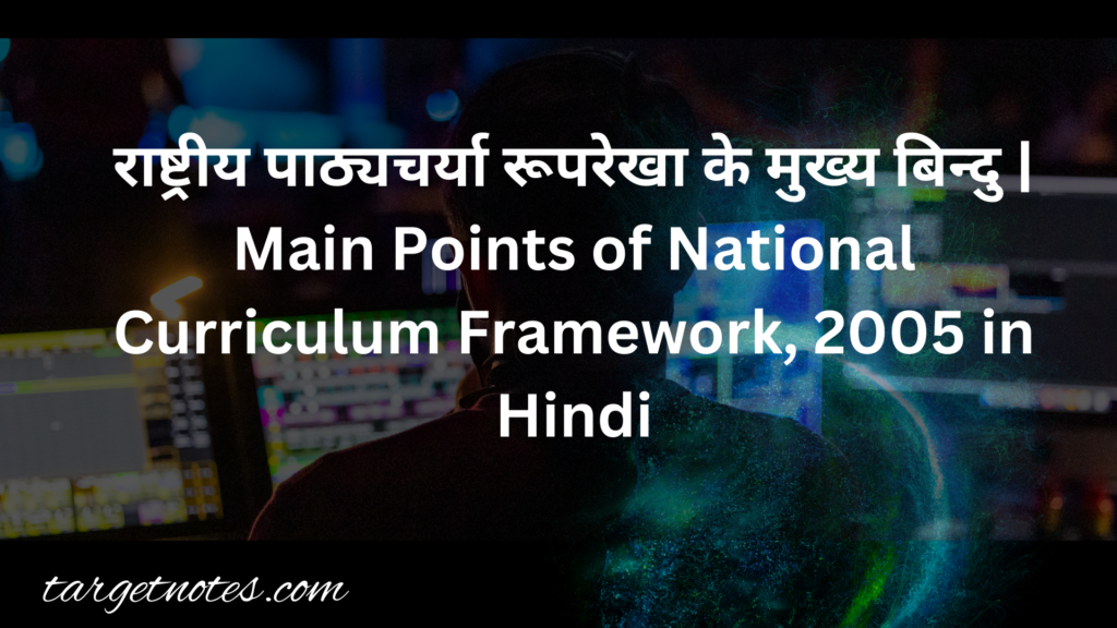 राष्ट्रीय पाठ्यचर्या रूपरेखा के मुख्य बिन्दु | Main Points of National Curriculum Framework, 2005 in Hindi