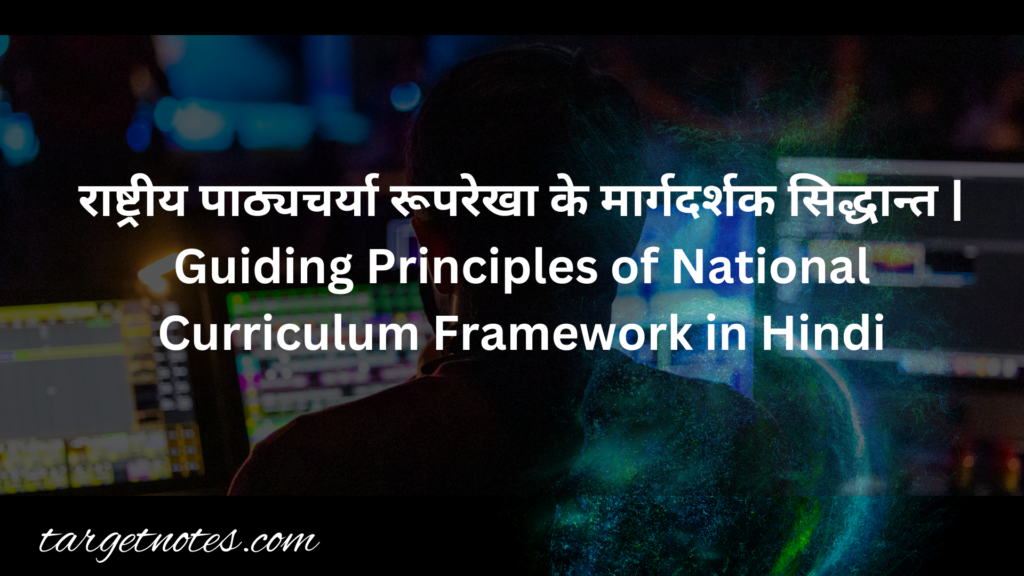 राष्ट्रीय पाठ्यचर्या रूपरेखा के मार्गदर्शक सिद्धान्त | Guiding Principles of National Curriculum Framework in Hindi