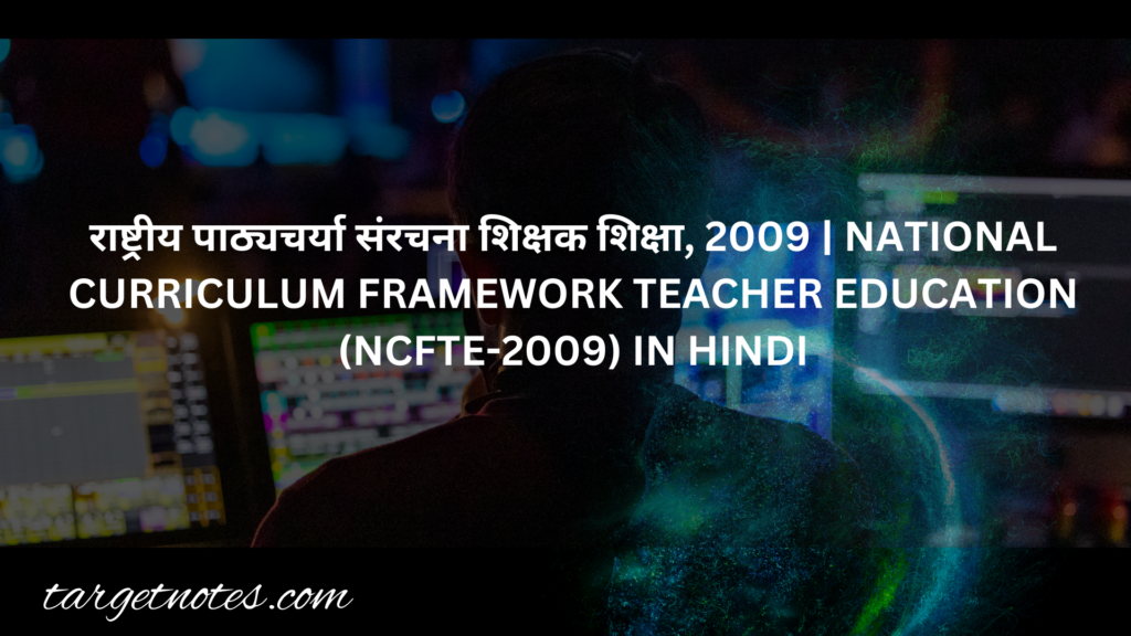 राष्ट्रीय पाठ्यचर्या संरचना शिक्षक शिक्षा, 2009 | NATIONAL CURRICULUM FRAMEWORK TEACHER EDUCATION (NCFTE-2009) IN HINDI