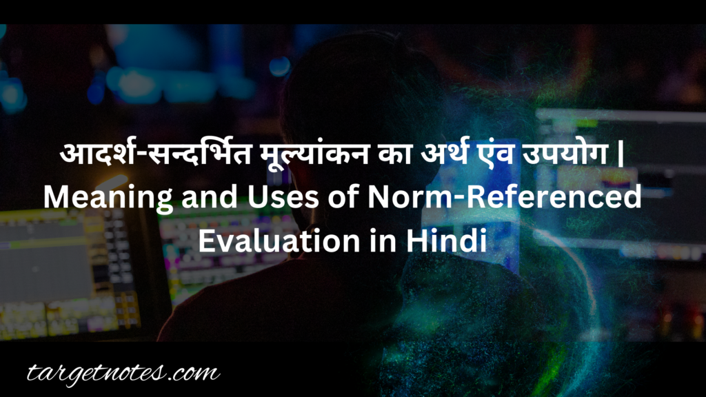 आदर्श-सन्दर्भित मूल्यांकन का अर्थ एंव उपयोग | Meaning and Uses of Norm-Referenced Evaluation in Hindi
