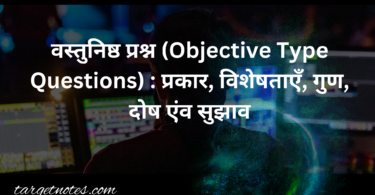 वस्तुनिष्ठ प्रश्न (Objective Type Questions) : प्रकार, विशेषताएँ, गुण, दोष एंव सुझाव