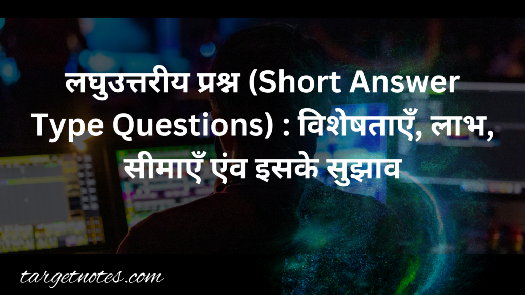 लघुउत्तरीय प्रश्न (Short Answer Type Questions) : विशेषताएँ, लाभ, सीमाएँ एंव इसके सुझाव