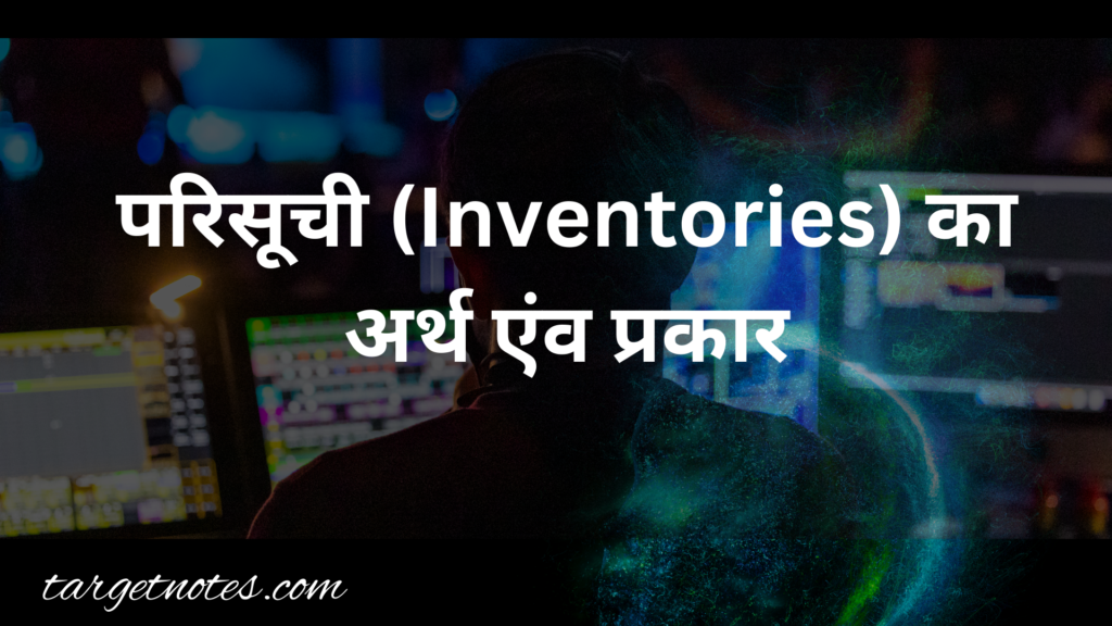 परिसूची (Inventories) का अर्थ एंव प्रकार