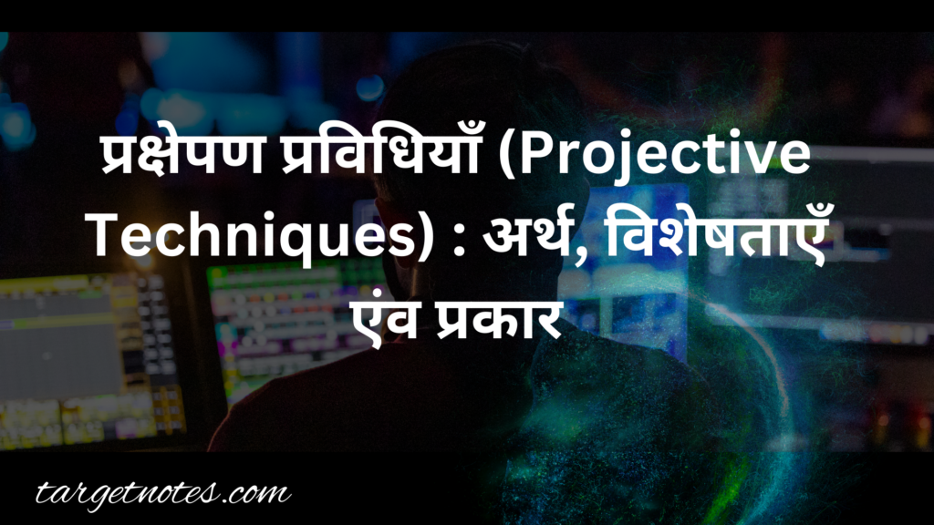 प्रक्षेपण प्रविधियाँ (Projective Techniques) : अर्थ, विशेषताएँ एंव प्रकार