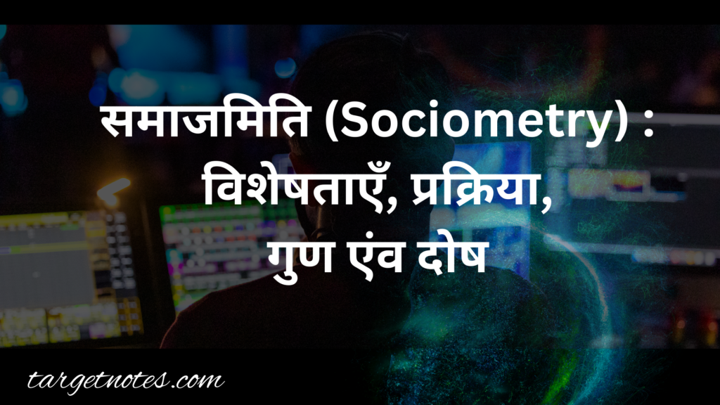 समाजमिति (Sociometry) : विशेषताएँ, प्रक्रिया, गुण एंव दोष