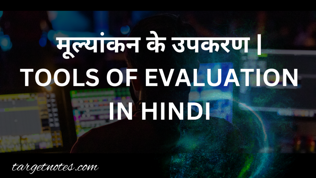 मूल्यांकन के उपकरण | TOOLS OF EVALUATION IN HINDI