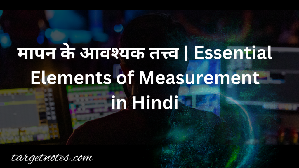 मापन के आवश्यक तत्त्व | Essential Elements of Measurement in Hindi