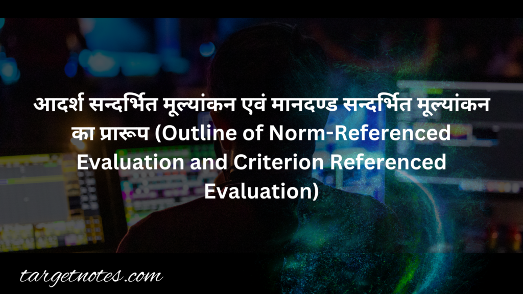 आदर्श सन्दर्भित मूल्यांकन एवं मानदण्ड सन्दर्भित मूल्यांकन का प्रारूप