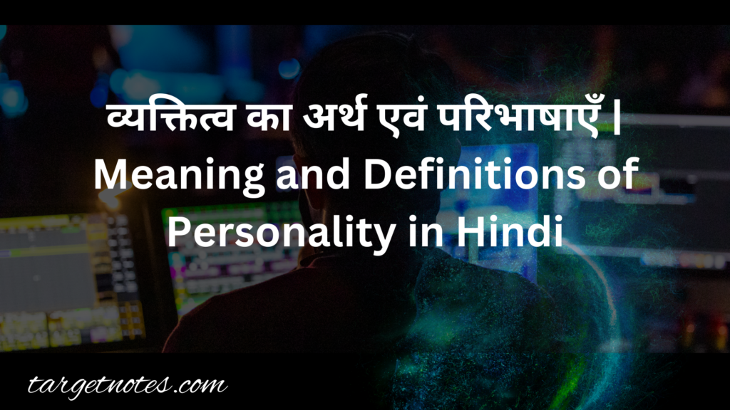 व्यक्तित्व का अर्थ एवं परिभाषाएँ | Meaning and Definitions of Personality in Hindi