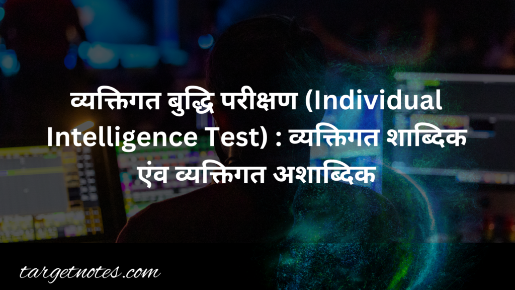 व्यक्तिगत बुद्धि परीक्षण (Individual Intelligence Test) : व्यक्तिगत शाब्दिक एंव व्यक्तिगत अशाब्दिक