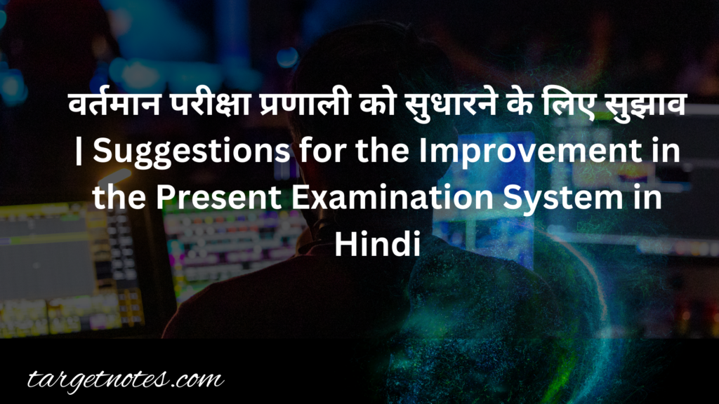 वर्तमान परीक्षा प्रणाली को सुधारने के लिए सुझाव | Suggestions for the Improvement in the Present Examination System in Hindi