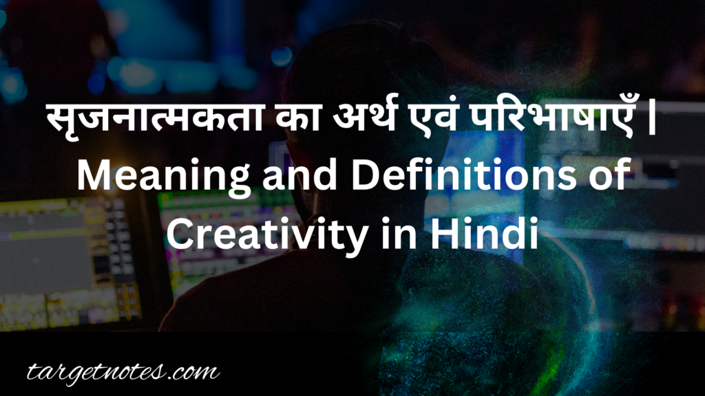 सृजनात्मकता का अर्थ एवं परिभाषाएँ | Meaning and Definitions of Creativity in Hindi