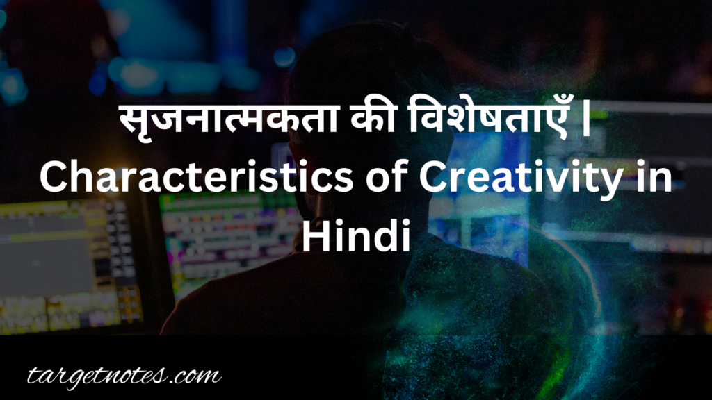 सृजनात्मकता की विशेषताएँ | Characteristics of Creativity in Hindi