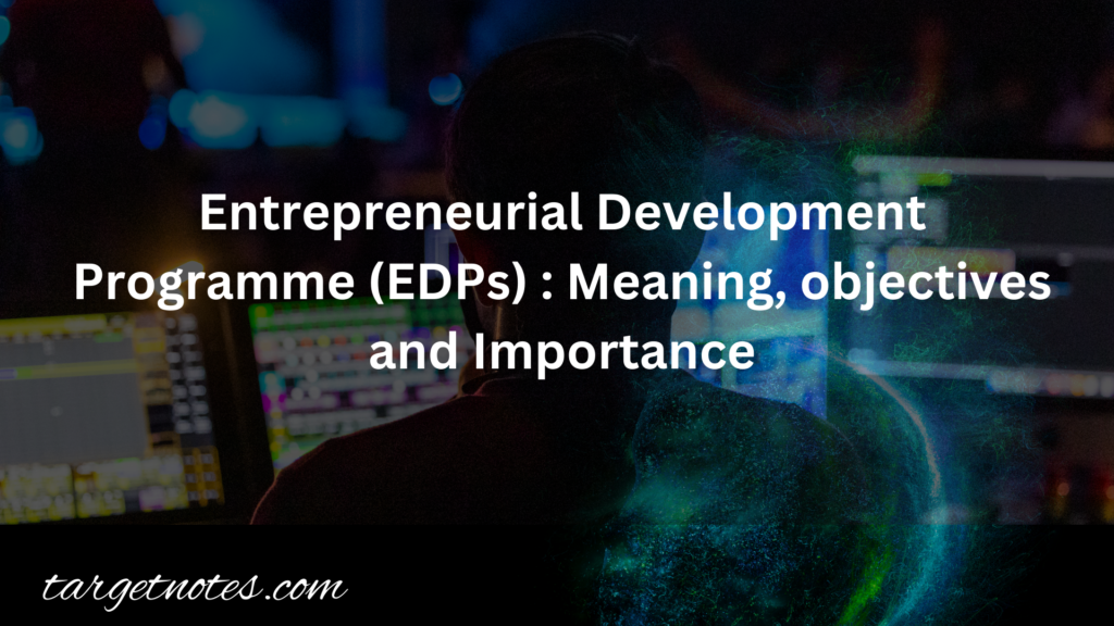 Entrepreneurial Development Programme (EDPs) : Meaning, objectives and Importance
