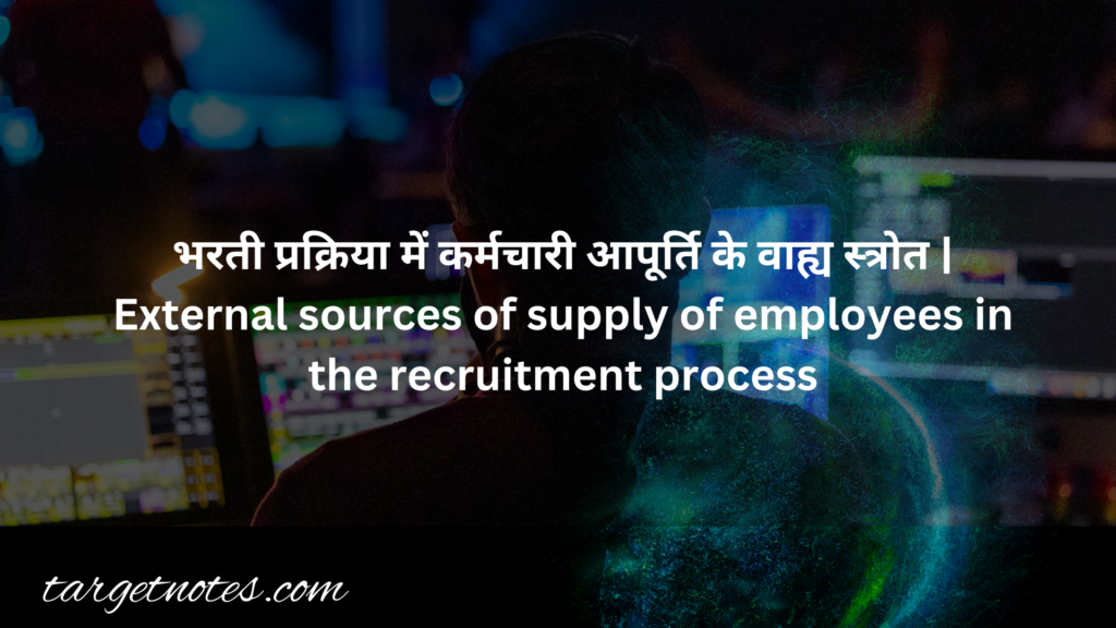 भरती प्रक्रिया में कर्मचारी आपूर्ति के वाह्य स्त्रोत | External sources of supply of employees in the recruitment process