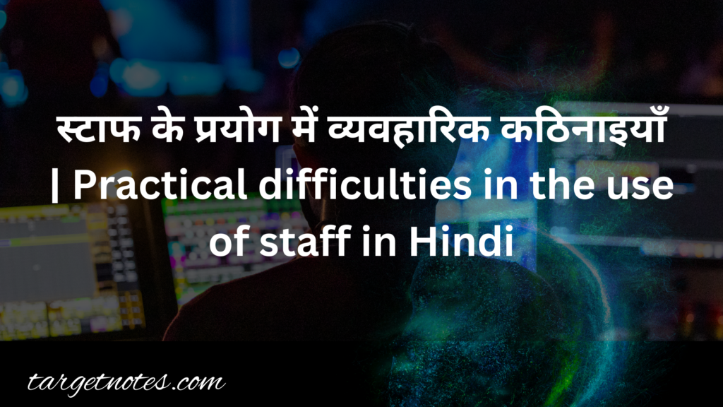 स्टाफ के प्रयोग में व्यवहारिक कठिनाइयाँ | Practical difficulties in the use of staff in Hindi