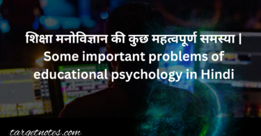 शिक्षा मनोविज्ञान की कुछ महत्वपूर्ण समस्या | Some important problems of educational psychology in Hindi