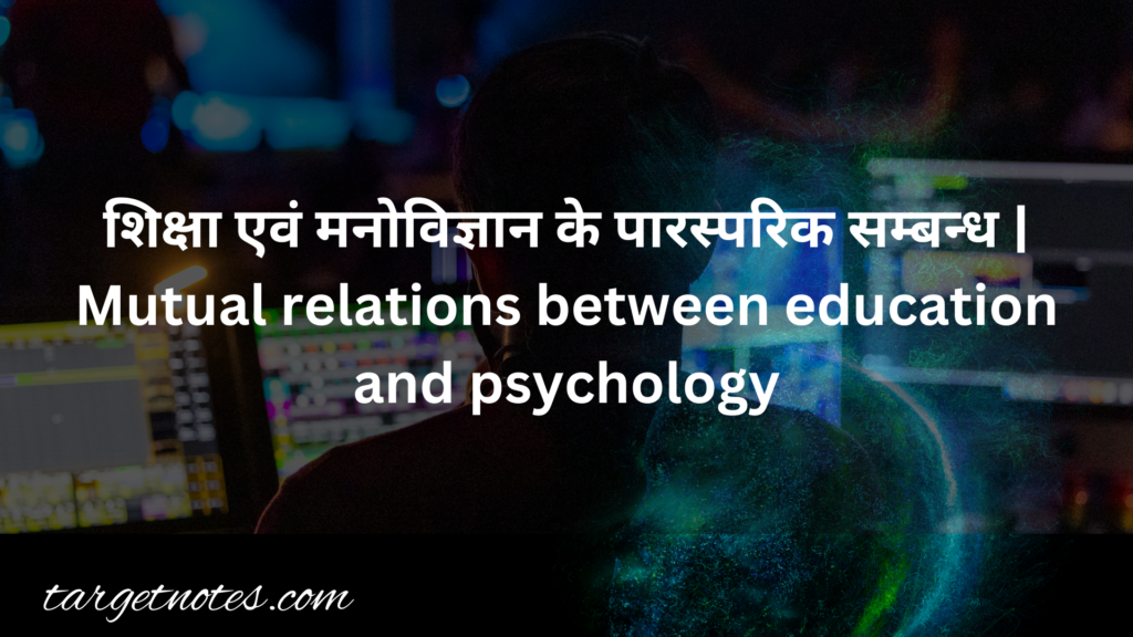 शिक्षा एवं मनोविज्ञान के पारस्परिक सम्बन्ध | Mutual relations between education and psychology