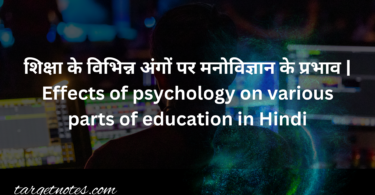 शिक्षा के विभिन्न अंगों पर मनोविज्ञान के प्रभाव | Effects of psychology on various parts of education in Hindi