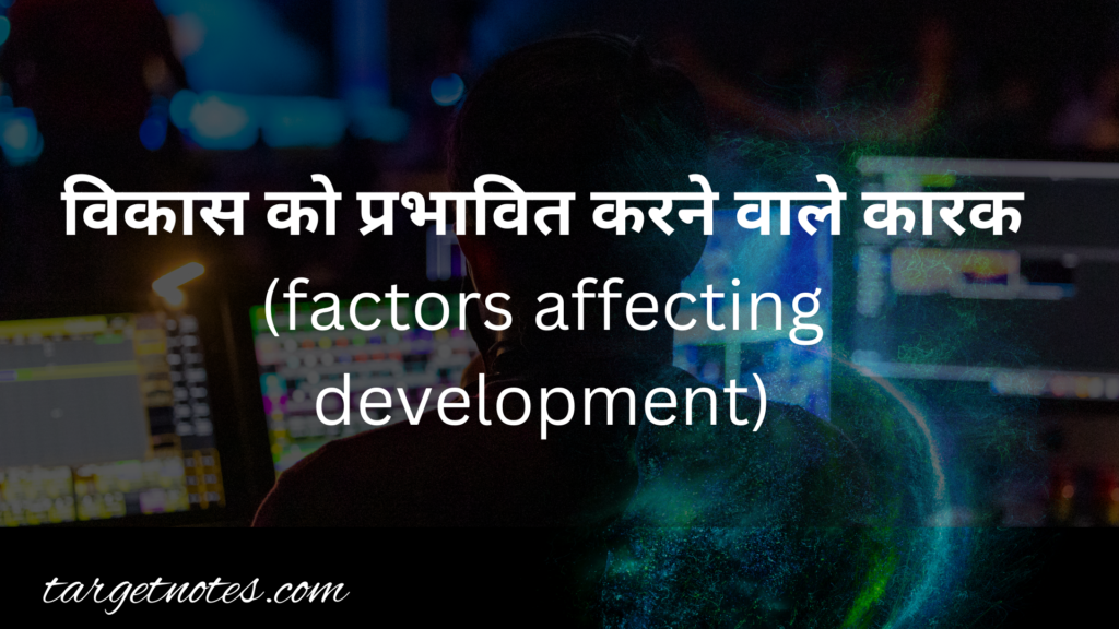 विकास को प्रभावित करने वाले कारक | factors affecting development in Hindi