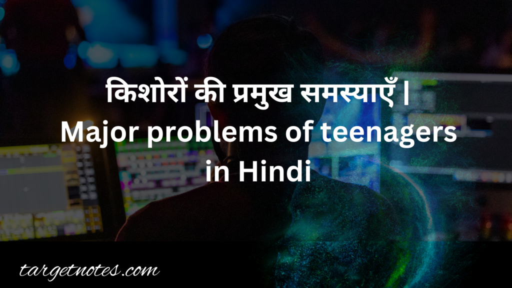 किशोरों की प्रमुख समस्याएँ | Major problems of teenagers in Hindi