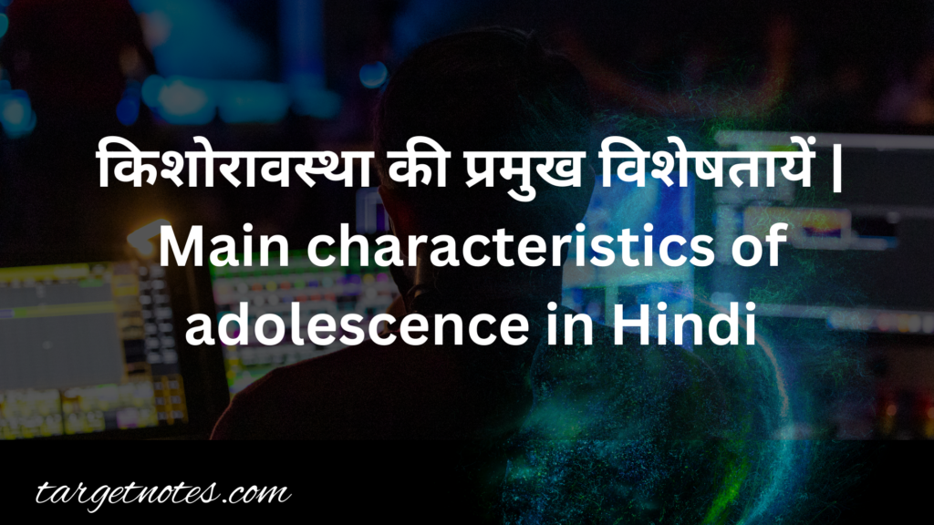 किशोरावस्था की प्रमुख विशेषतायें |  Main characteristics of adolescence in Hindi