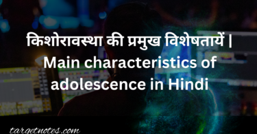 किशोरावस्था की प्रमुख विशेषतायें | Main characteristics of adolescence in Hindi