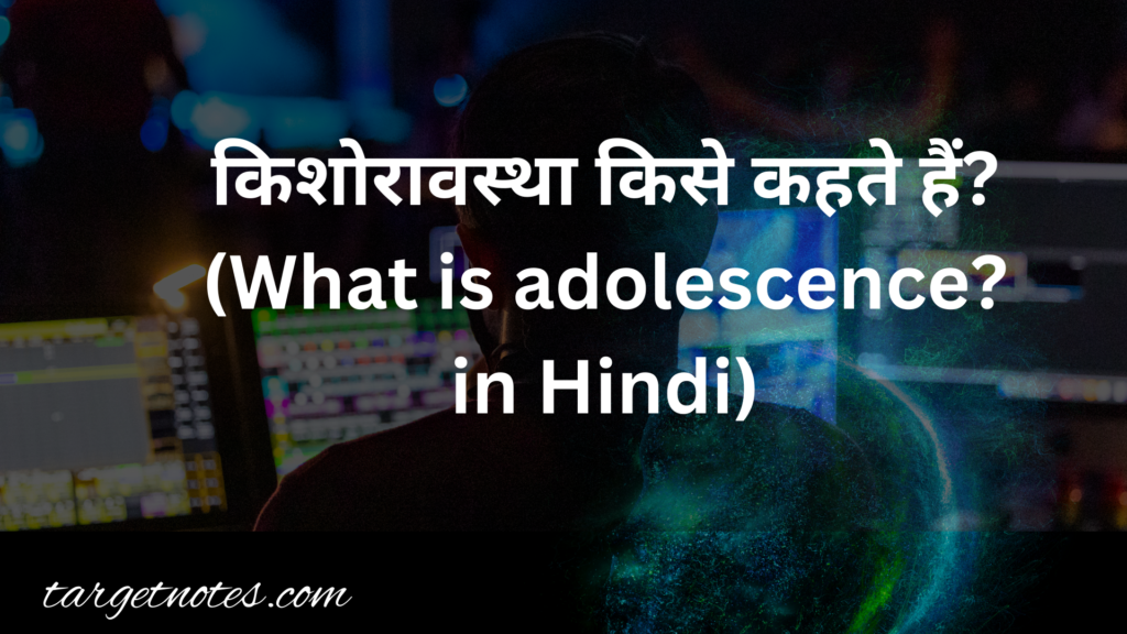 किशोरावस्था किसे कहते हैं? (What is adolescence? in Hindi)