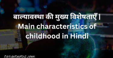 बाल्यावस्था की मुख्य विशेषताएँ | Main characteristics of childhood in Hindi