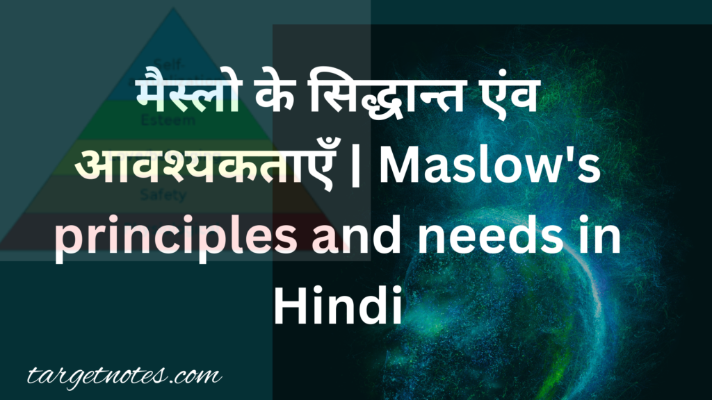 मैस्लो के सिद्धान्त एंव आवश्यकताएँ | Maslow's principles and needs in Hindi