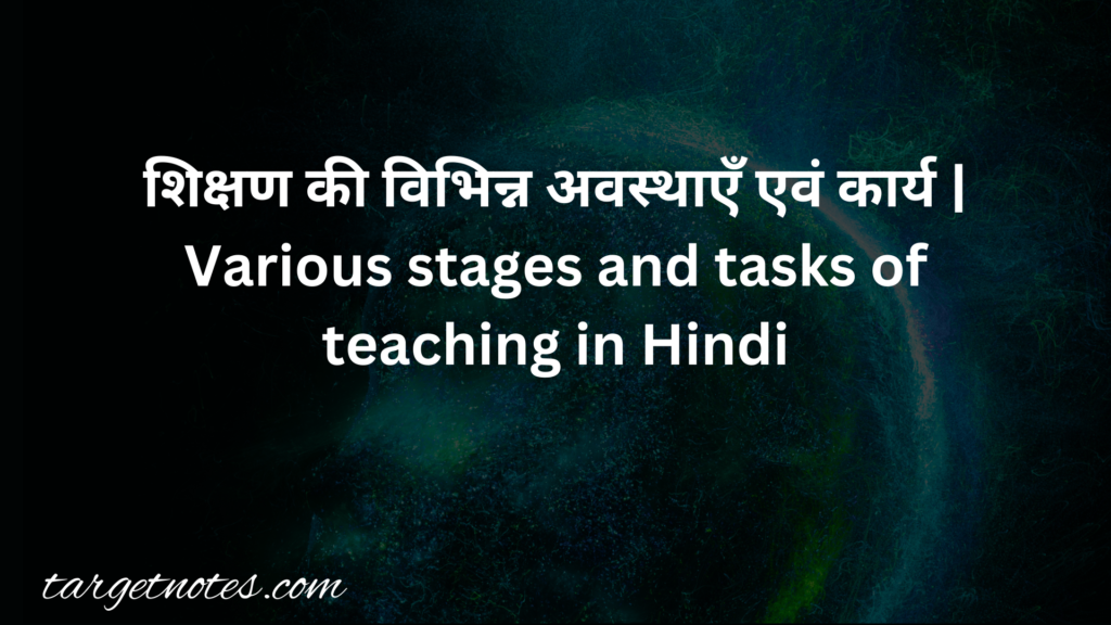 शिक्षण की विभिन्न अवस्थाएँ एवं कार्य | Various stages and tasks of teaching in Hindi