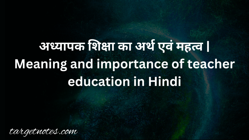 अध्यापक शिक्षा का अर्थ एवं महत्व | Meaning and importance of teacher education in Hindi