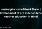 स्वतंत्रतापूर्व अध्यापक शिक्षा के विकास | Development of pre-independence teacher education in Hindi